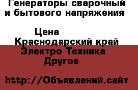 Генераторы сварочный и бытового напряжения › Цена ­ 12 000 - Краснодарский край Электро-Техника » Другое   